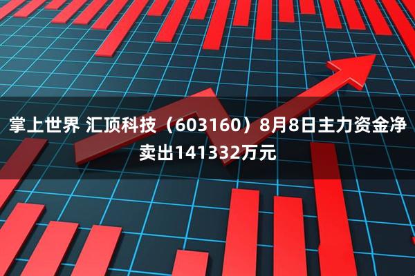 掌上世界 汇顶科技（603160）8月8日主力资金净卖出141332万元