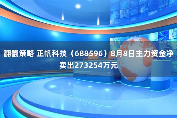 翻翻策略 正帆科技（688596）8月8日主力资金净卖出273254万元