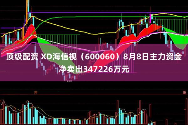 顶级配资 XD海信视（600060）8月8日主力资金净卖出347226万元