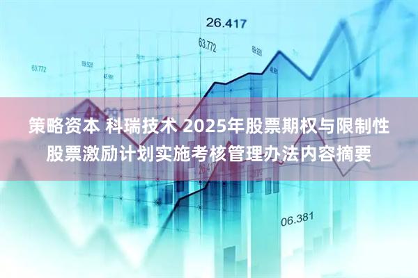 策略资本 科瑞技术 2025年股票期权与限制性股票激励计划实施考核管理办法内容摘要