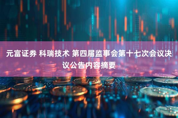 元富证券 科瑞技术 第四届监事会第十七次会议决议公告内容摘要