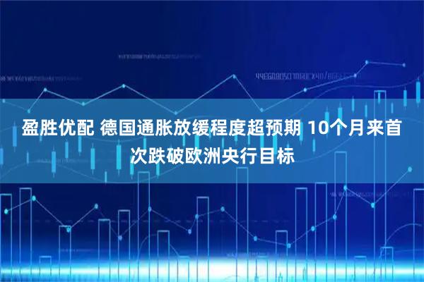 盈胜优配 德国通胀放缓程度超预期 10个月来首次跌破欧洲央行目标
