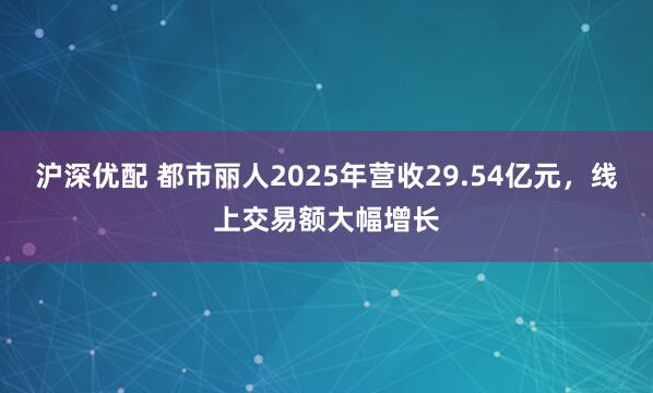沪深优配 都市丽人2025年营收29.54亿元,线上交易额大幅增长