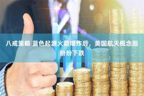 八戒策略 蓝色起源火箭爆炸后，美国航天概念股纷纷下跌