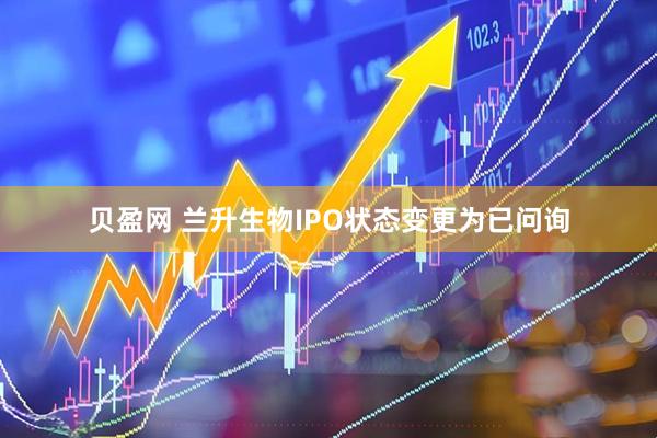 贝盈网 兰升生物IPO状态变更为已问询