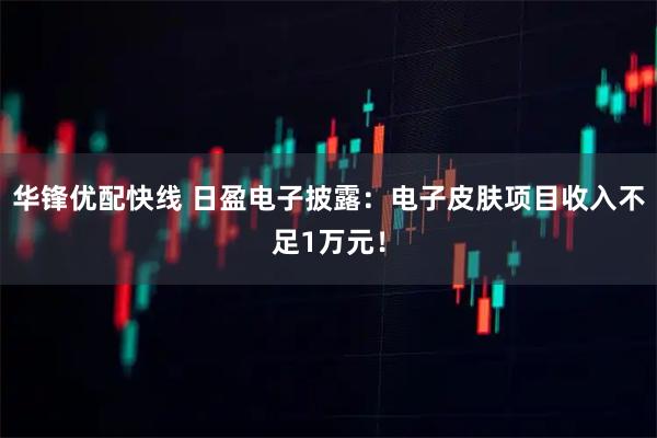 华锋优配快线 日盈电子披露：电子皮肤项目收入不足1万元！