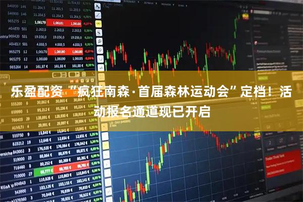 乐盈配资 “疯狂南森∙首届森林运动会”定档！活动报名通道现已开启