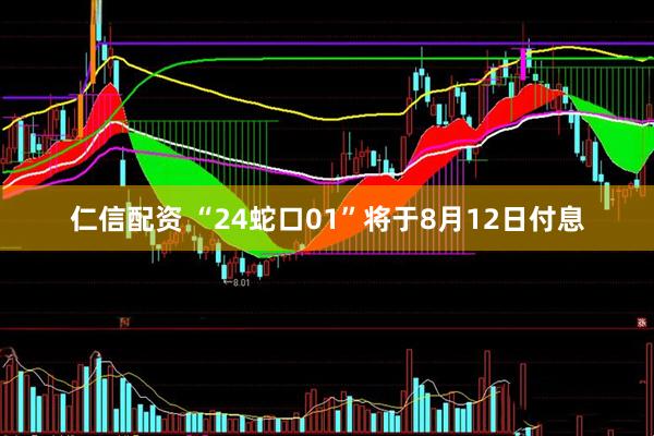 仁信配资 “24蛇口01”将于8月12日付息