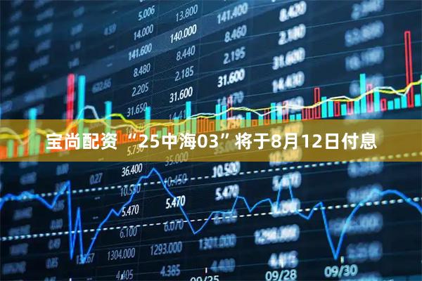 宝尚配资 “25中海03”将于8月12日付息