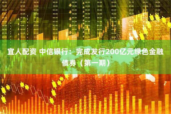 宜人配资 中信银行：完成发行200亿元绿色金融债券（第一期）